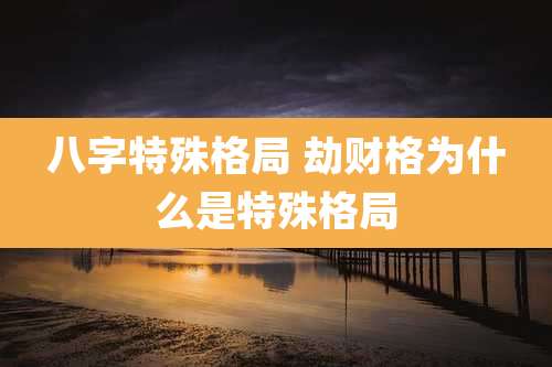 八字特殊格局 劫财格为什么是特殊格局