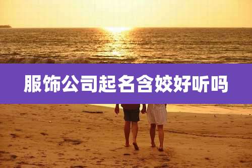 服饰公司起名含姣好听吗