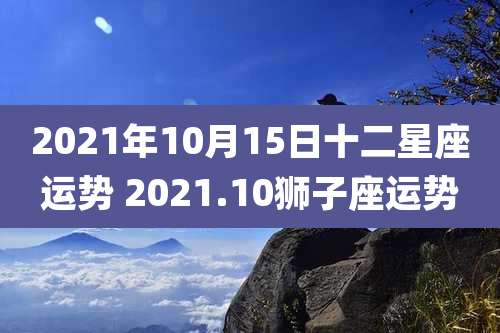 2021年10月15日十二星座运势 2021.10狮子座运势