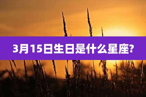 3月15日生日是什么星座?