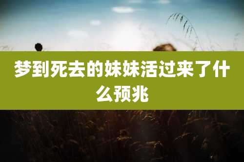 梦到死去的妹妹活过来了什么预兆