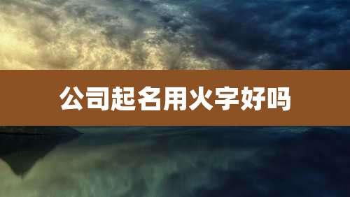 公司起名用火字好吗