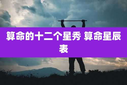 算命的十二个星秀 算命星辰表