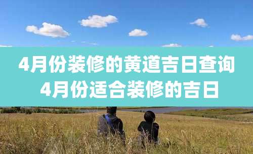 4月份装修的黄道吉日查询 4月份适合装修的吉日