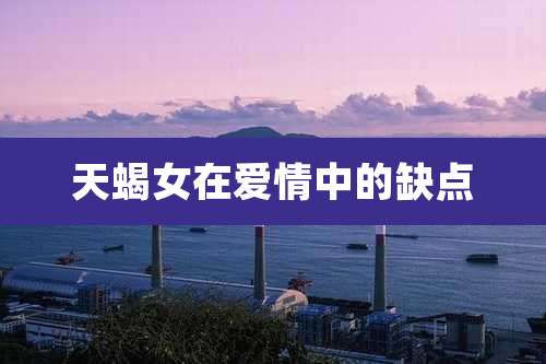 天蝎女在爱情中的缺点