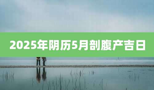 2025年阴历5月剖腹产吉日
