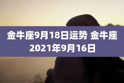 金牛座9月18日运势 金牛座2021年9月16日