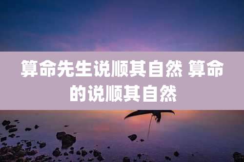 算命先生说顺其自然 算命的说顺其自然