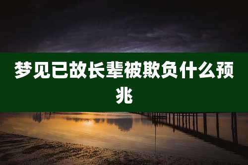 梦见已故长辈被欺负什么预兆