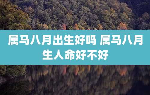 属马八月出生好吗 属马八月生人命好不好
