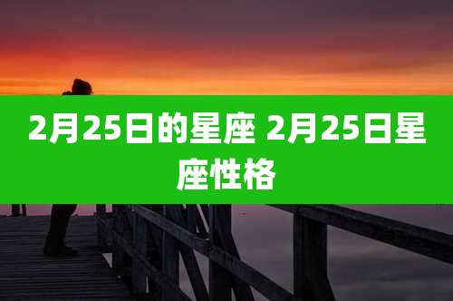 2月25日的星座 2月25日星座性格