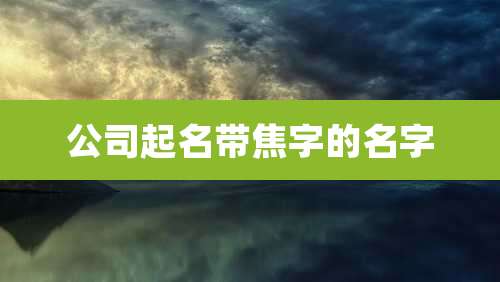 公司起名带焦字的名字