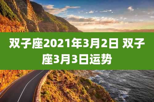 双子座2021年3月2日 双子座3月3日运势
