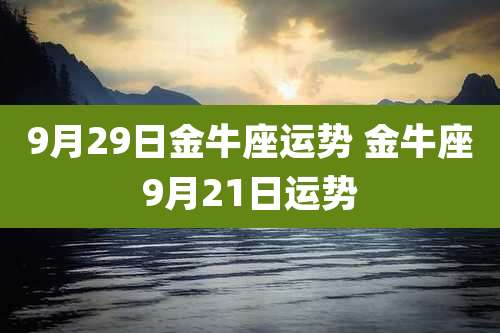 9月29日金牛座运势 金牛座9月21日运势