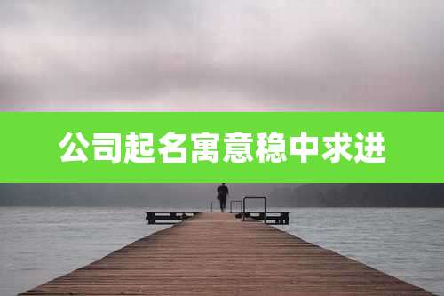 公司起名寓意稳中求进