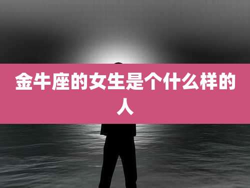 金牛座的女生是个什么样的人