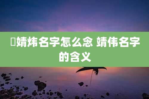婅婧炜名字怎么念 靖伟名字的含义