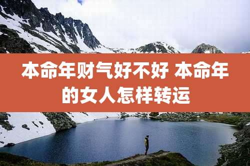 本命年财气好不好 本命年的女人怎样转运