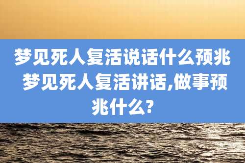 梦见死人复活说话什么预兆 梦见死人复活讲话,做事预兆什么?