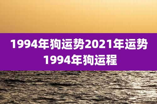 1994年狗运势2021年运势 1994年狗运程