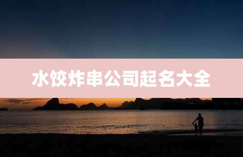 水饺炸串公司起名大全