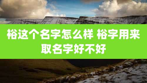裕这个名字怎么样 裕字用来取名字好不好