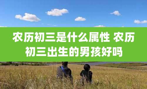 农历初三是什么属性 农历初三出生的男孩好吗