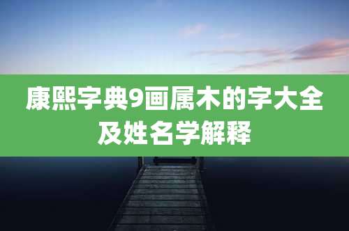 康熙字典9画属木的字大全及姓名学解释