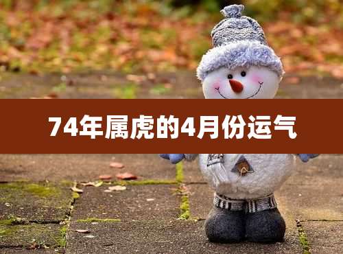 74年属虎的4月份运气