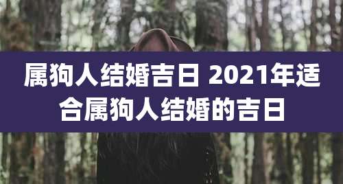 属狗人结婚吉日 2021年适合属狗人结婚的吉日