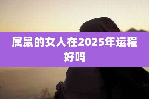 属鼠的女人在2025年运程好吗