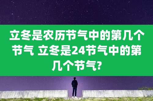 立冬是农历节气中的第几个节气 立冬是24节气中的第几个节气?