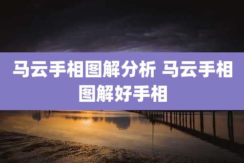 马云手相图解分析 马云手相图解好手相