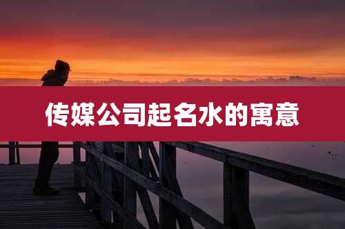 传媒公司起名水的寓意