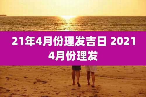 21年4月份理发吉日 20214月份理发