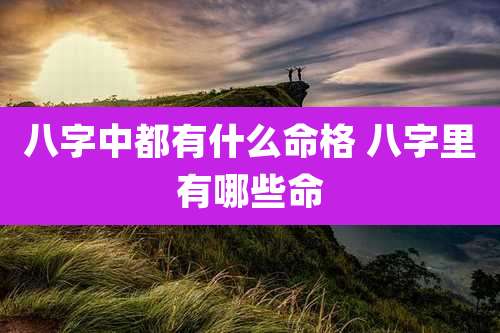 八字中都有什么命格 八字里有哪些命
