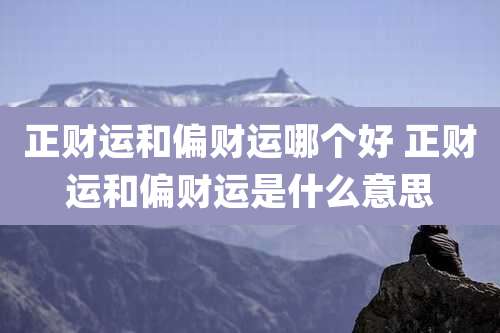 正财运和偏财运哪个好 正财运和偏财运是什么意思