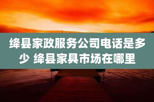 绛县家政服务公司电话是多少 绛县家具市场在哪里