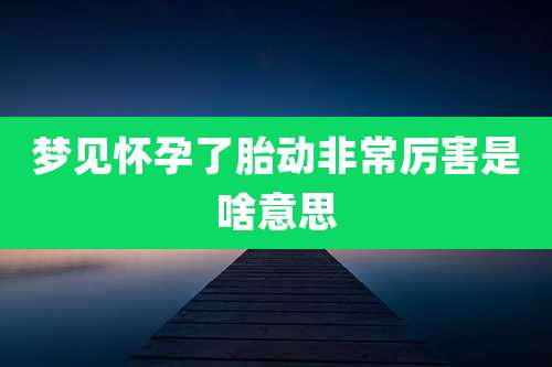 梦见怀孕了胎动非常厉害是啥意思