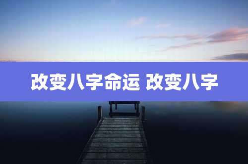 改变八字命运 改变八字