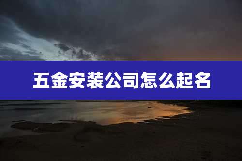 五金安装公司怎么起名