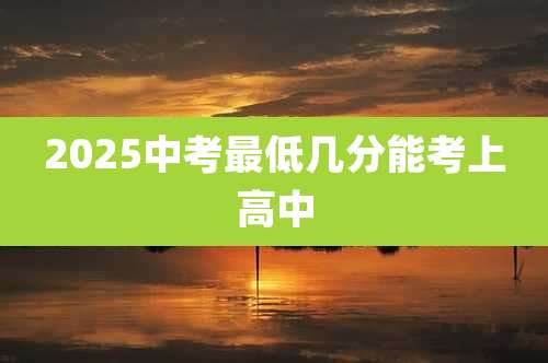 2025中考最低几分能考上高中