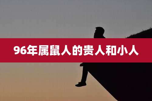 96年属鼠人的贵人和小人