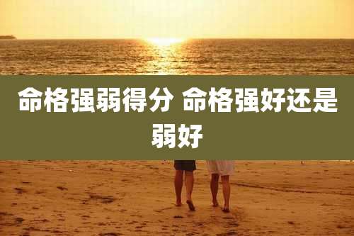 命格强弱得分 命格强好还是弱好