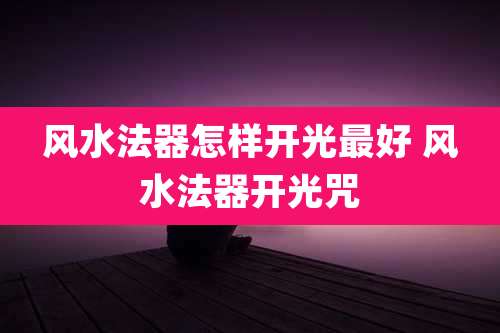 风水法器怎样开光最好 风水法器开光咒