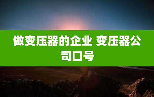 做变压器的企业 变压器公司口号