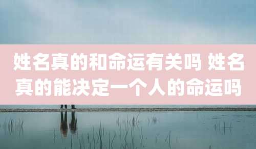 姓名真的和命运有关吗 姓名真的能决定一个人的命运吗