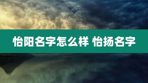 怡阳名字怎么样 怡扬名字
