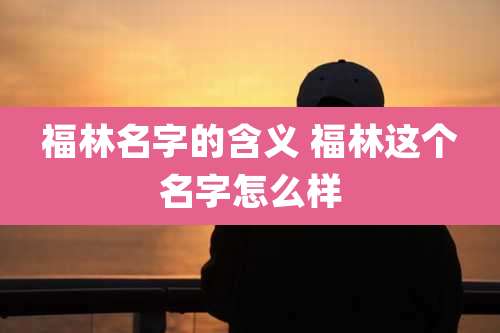福林名字的含义 福林这个名字怎么样