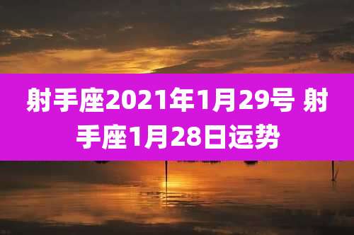 射手座2021年1月29号 射手座1月28日运势